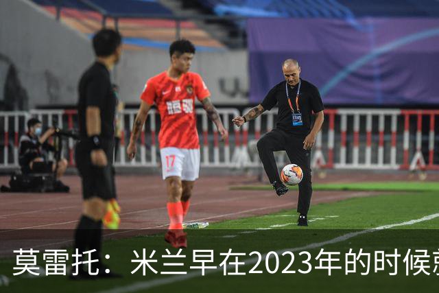 莫雷托：米兰早在2023年的时候就关注并接触过奥索里奥